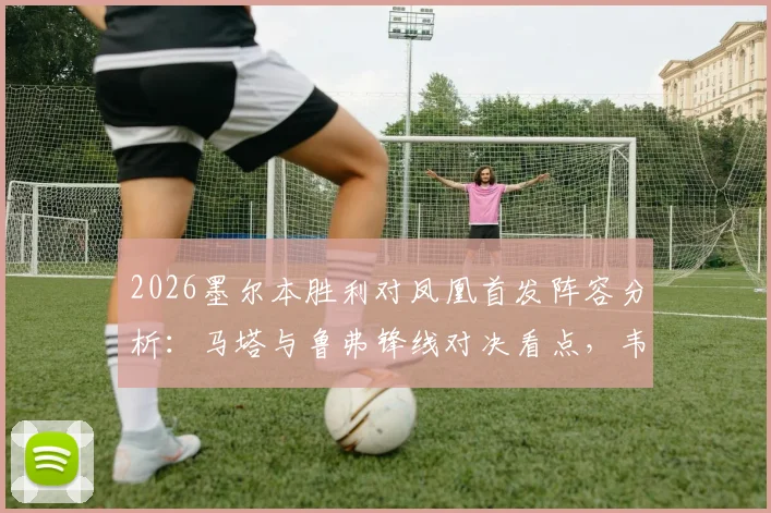 2026墨尔本胜利对凤凰首发阵容分析：马塔与鲁弗锋线对决看点，韦卢皮莱关键位置解析
