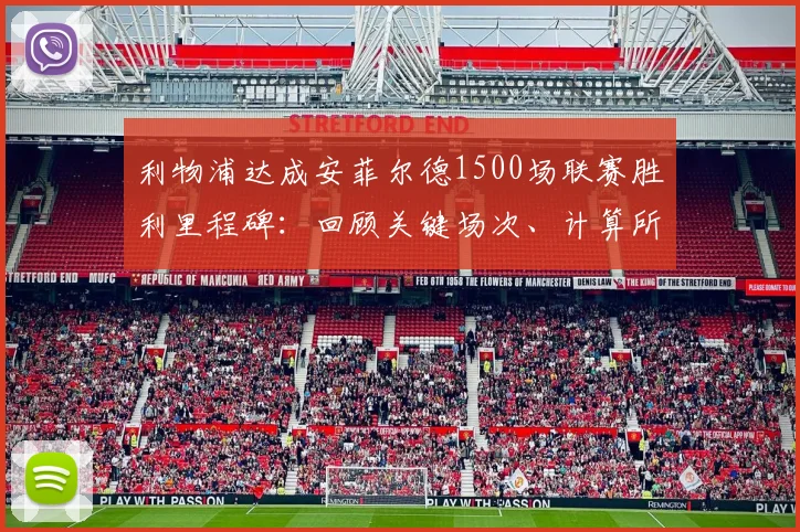 利物浦达成安菲尔德1500场联赛胜利里程碑：回顾关键场次、计算所用年限并解析主场胜率