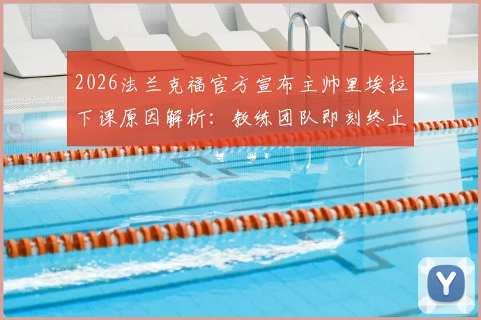 2026法兰克福官方宣布主帅里埃拉下课原因解析:教练团队即刻终止合同后的影响与细节全览