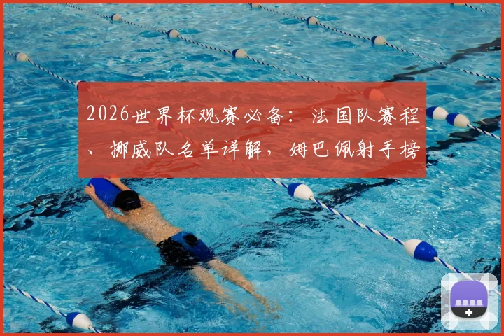 2026世界杯观赛必备：法国队赛程、挪威队名单详解，姆巴佩射手榜争夺战最新动态