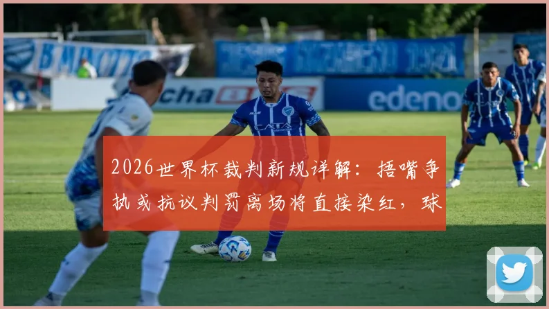 2026世界杯裁判新规详解：捂嘴争执或抗议判罚离场将直接染红，球员该如何应对？