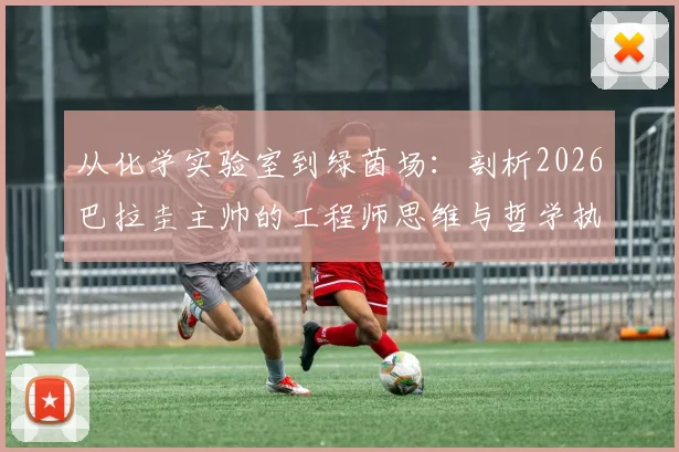 从化学实验室到绿茵场：剖析2026巴拉圭主帅的工程师思维与哲学执教，名人名言信手拈来的背后