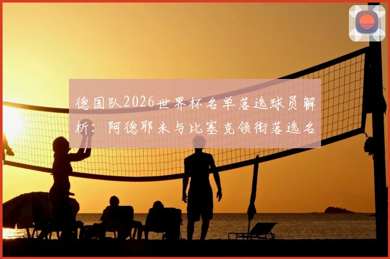 德国队2026世界杯名单落选球员解析:阿德耶米与比塞克领衔落选名单,盘点其他关键遗珠