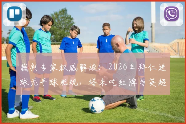 裁判专家权威解读：2026年拜仁进球无手球犯规，塔未吃红牌与英超主裁执法风格有关