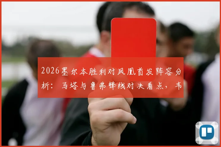 2026墨尔本胜利对凤凰首发阵容分析:马塔与鲁弗锋线对决看点,韦卢皮莱关键位置解析