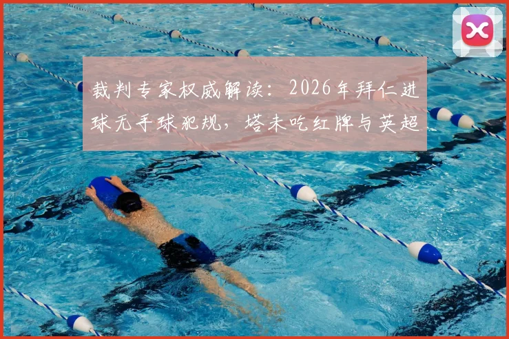 裁判专家权威解读：2026年拜仁进球无手球犯规，塔未吃红牌与英超主裁执法风格有关