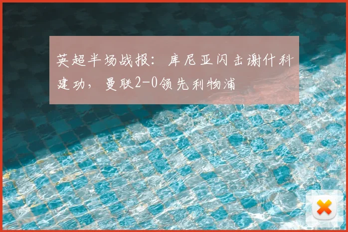 英超半场战报:库尼亚闪击谢什科建功,曼联2-0领先利物浦
