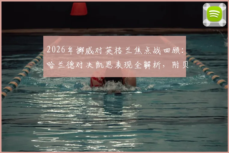 2026年挪威对英格兰焦点战回顾：哈兰德对决凯恩表现全解析，附贝林厄姆厄德高数据对比