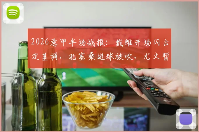 2026意甲半场战报:戴维开场闪击定基调,孔塞桑进球被吹,尤文暂1-0领先博洛尼亚