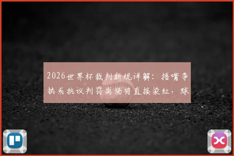 2026世界杯裁判新规详解:捂嘴争执或抗议判罚离场将直接染红,球员该如何应对?