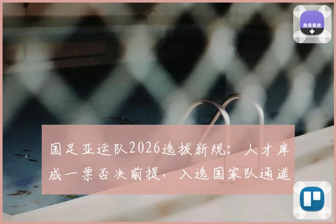 国足亚运队2026选拔新规：人才库成一票否决前提，入选国家队通道解析